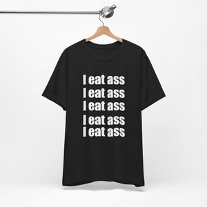 I Eat Ass - Funny T-Shirts, Raunchy T-Shirts, Meme Shirts, Dad Jokes, Ironic Tee, Parody Gifts, College Humor and more