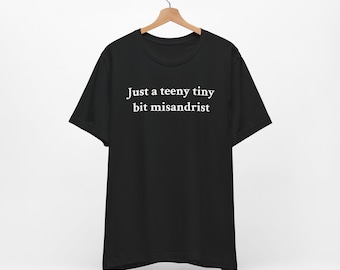 Just A Teeny Bit Misandrist - Funny Feminist T-Shirt, Adult Humor, Inappropriate Humor Tee