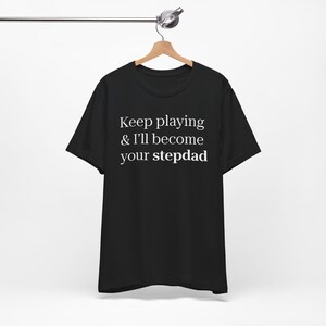 Funny Stepdad T-Shirt: &quot;Keep Playing and I&#39;ll Become Your Stepdad&quot;