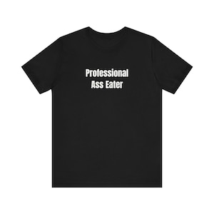 Professional Ass Eater - Funny T-Shirts, Meme Shirts, Dad Jokes, Ironic Tee, Parody Gifts, College Humor and more