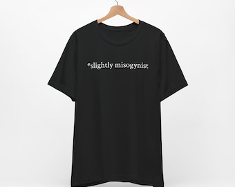 Slightly Misogynist Funny T-Shirt: Adult Humor Ironic Tee