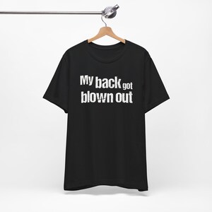 My Back Got Blown Out Shirt - Funny T-Shirts, NSFW Shirts, Adult Humor, Meme Shirts, Dad Jokes, Ironic Tee, Parody Gifts, College Humor