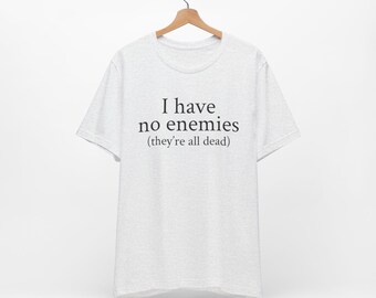 I Have No Enemies T-Shirt: Dark Humor Meme Shirt
