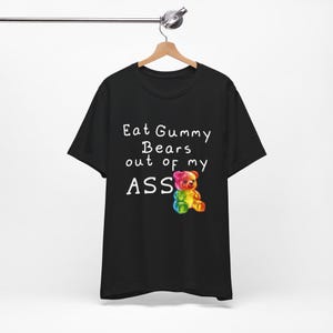 Eat Gummy Bears Out of My Ass Shirt - Funny T-Shirts, NSFW Shirts, Adult Humor, Meme Shirts, Dad Jokes, Ironic Tee, Parody Gifts,
