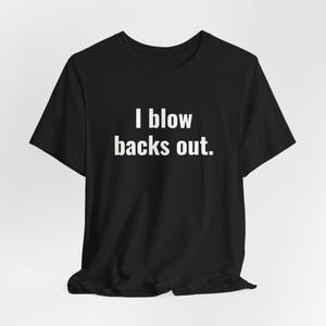 I Blow Backs Out - Funny T-Shirts, Meme Shirts, Dad Jokes, Ironic Tee, Parody Gifts, College Humor and more
