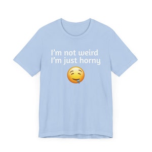 Not Weird Just Horny - Funny T-Shirts, NSFW Shirts, Adult Humor, Meme Shirts, Dad Jokes, Ironic Tee, Parody Gifts, College Humor