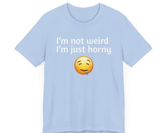 I'm Not Weird, Just Horny - Inappropriate Adult Humor Unisex Tee