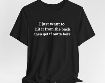 I Just Want To Hit It Then Get TF Outta Here - Funny T-Shirts, Meme Shirts, Dad Jokes, Ironic Tee, Parody Gifts, College Humor and more