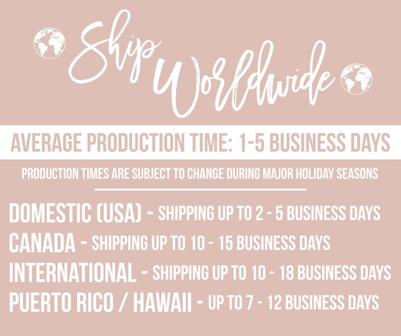 May include: A light pink informational graphic with white text stating Ship Worldwide, Average Production Time: 1-5 Business Days, Production times are subject to change during major holiday seasons, and specific shipping timeframes for USA, Canada, International, Puerto Rico, and Hawaii.