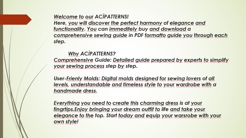 May include: Text on a white background that reads "Welcome to our ACİPATTERNS! Here, you will discover the perfect harmony of elegance and functionality. You can immediately buy and download a comprehensive sewing guide in PDF format to guide you through each step. Why ACİPATTERNS? Comprehensive Guide: Detailed guide prepared by experts to simplify your sewing process step by step. User-Friendly Molds: Digital molds designed for sewing lovers of all levels, understandable and timeless style to your wardrobe with a handmade dress. Everything you need to create this charming dress is at your fingertips. Enjoy bringing your dream outfit to life and take your elegance to the top. Start today and equip your wardrobe with your own style!"