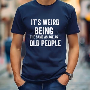 It&#39;s Weird Being The Same Age as Old People | Funny Shirt Men - Fathers Day Gift, Husband Tshirt, Funny Old People shirt, Dad Gift Humor Tee