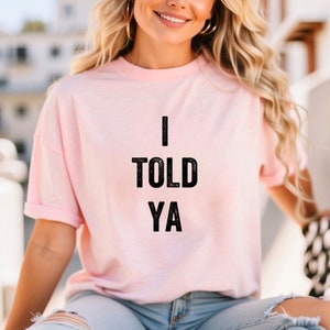 I Told Ya T-Shirt, I Told Ya Unisex Shirt, I Told Ya Sweatshirt-Hoodie, I told ya shirt, I told ya tank top