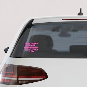 The Closer You Get The Slower I Go Car Decal | Car Sticker | Bumper Sticker | Vinyl Car Decal