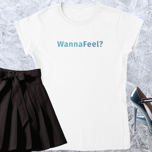 Wanna feel?, Girl T-shirt, Fitted Tshirt, Women Shirt, Quote Tee, Funny Text Crewneck, Soft Style