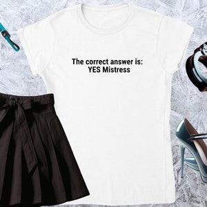 The correct answer is  YES Mistress, Girl T-shirt, Fitted Tshirt, Women Shirt, Quote Tee, Funny Text Crewneck, Soft Style