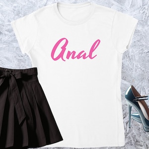 Anal, Girl T-shirt, Fitted Tshirt, Women Shirt, Quote Tee, Funny Text Crewneck, Soft Style, Adult Content