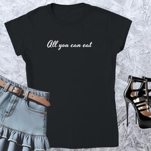 All you can eat, Girl T-shirt, Fitted Tshirt, Women Shirt, Quote Tee, Funny Text Crewneck, Soft Style, Adult Content