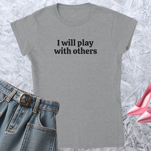 I will play with others, Girl T-shirt, Fitted Tshirt, Women Shirt, Quote Tee, Funny Text Crewneck, Soft Style, Adult Content