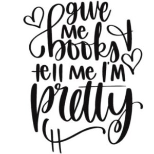 Give me Books and Tell Me I&#39;m Pretty