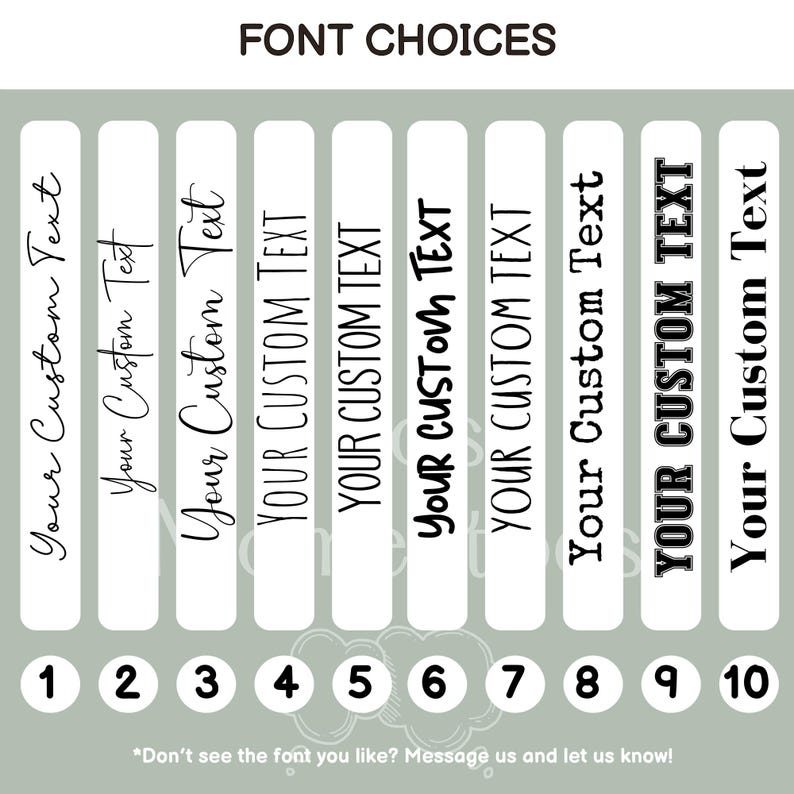May include: Image showcasing ten font choices for custom text. Each font is displayed on a white vertical rectangle against a light green background. The text "Your Custom Text" is shown in various styles, numbered 1 through 10. The text "FONT CHOICES" is at the top.