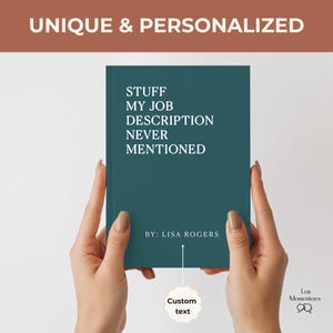 May include: A teal-colored book with the text "STUFF MY JOB DESCRIPTION NEVER MENTIONED" in white. The book also includes the text "BY: LISA ROGERS" and "Custom text". The words "UNIQUE & PERSONALIZED" are at the top.