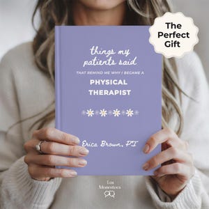 May include: A lavender book titled "things my patients said" with the text "THAT REMIND ME WHY I BECAME A PHYSICAL THERAPIST." The book has a floral design and the author's name, Erica Brown, PT. A sticker reads "The Perfect Gift."