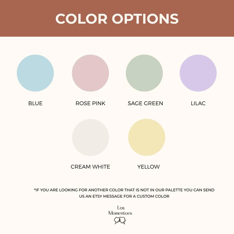 May include: A color chart titled COLOR OPTIONS featuring six circular swatches in blue, rose pink, sage green, lilac, cream white, and yellow. Text below reads: IF YOU ARE LOOKING FOR ANOTHER COLOR THAT IS NOT IN OUR PALETTE YOU CAN SEND US AN ETSY MESSAGE FOR A CUSTOM COLOR. Los Momentoes logo at bottom.
