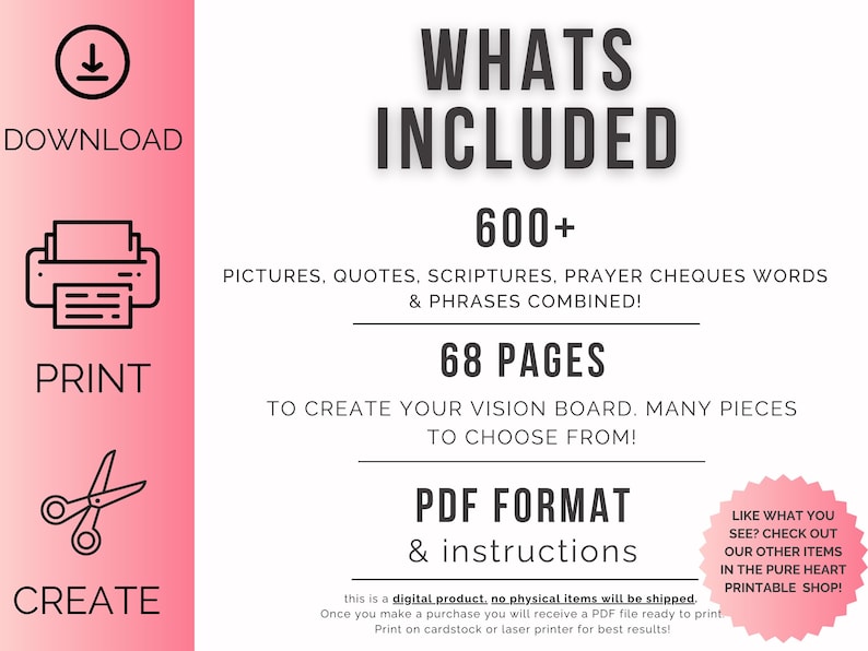 May include: A pink and white printable vision board kit with the text "WHATS INCLUDED" in black. The kit includes 600+ pictures, quotes, scriptures, prayer cheques words & phrases combined, 68 pages to create your vision board, many pieces to choose from, PDF format & instructions. The text "DOWNLOAD, PRINT, CREATE" is in black on a pink background.