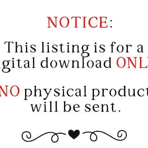 May include: White background with the text "NOTICE: This listing is for a digital download ONLY. NO physical product will be sent." in black and red. A decorative flourish and heart are at the bottom.