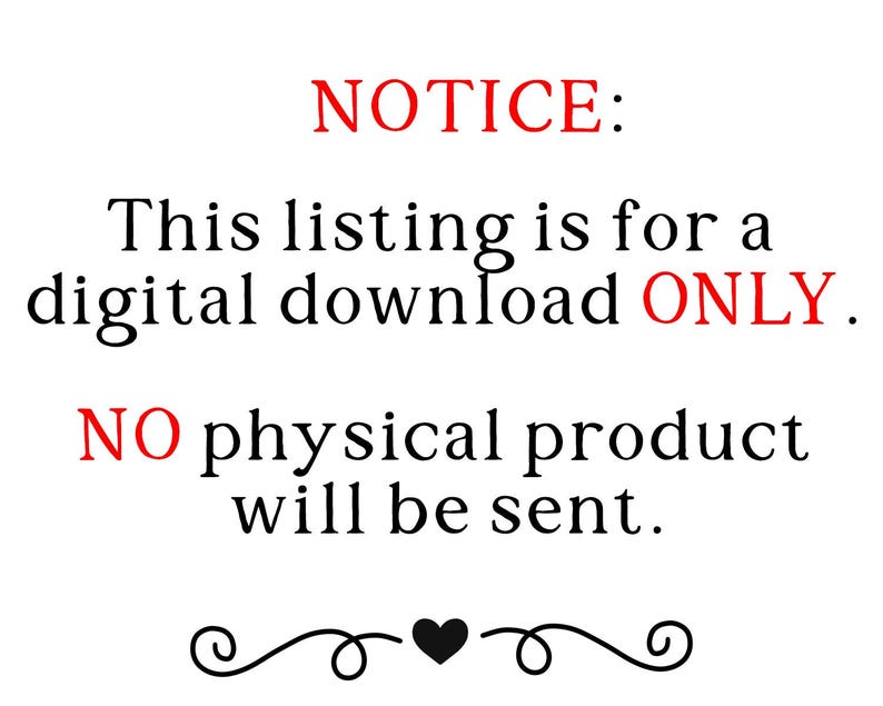 May include: White background with the text "NOTICE: This listing is for a digital download ONLY. NO physical product will be sent." in black and red. A decorative flourish and heart are at the bottom.