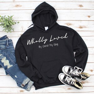 Wholly Loved By Christ My King Christian Sweatshirt | Christian Hoodie | Jesus Shirt | Bible Verse | Christian Gift | Faith Sweatshirt
