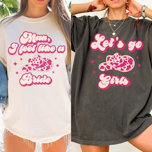 Lets Go Girls Comfort Colors Shirt, Man I Feel Like a Bride Bachelorette Party Shirt, Bridal Party Shirt, Nashville Girls Cowgirl Shirt