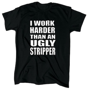 I Work Harder Than An Ugly Stripper Men&#39;s Funny T-Shirt - Cotton - Gift - Crew - Joke Tee