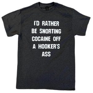Id Rather Be Snorting Cocaine Off A Hookers Ass Camiseta ofensiva divertida para hombre - Novedad - Regalo - Tripulación