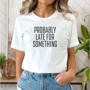 Probably Late For Something Shirt, Funny Shirt for Women and Men, Always Late, Sarcastic Shirt, Funny Saying Shirt