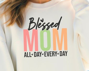 Blessed Mom All Day Sweatshirt | Mom Birthday Gift | Mom Shirt | Blessed Mom All Day Everyday | Mother's Day Gift | Christmas Gift for Mom