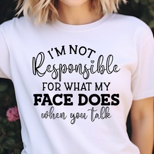 I&#39;m Not Responsible For What My Face Does When You Talk T-Shirt, Responsible Quote Shirt,Sarcastic Tee,Smartass Shirt,Funny Women Shirt