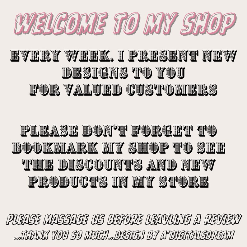 May include: A digital graphic with the text "WELCOME TO MY SHOP" in pink and white. The graphic also includes the text "EVERY WEEK. I PRESENT NEW DESIGNS TO YOU FOR VALUED CUSTOMERS" and "PLEASE DON'T FORGET TO BOOKMARK MY SHOP TO SEE THE DISCOUNTS AND NEW PRODUCTS IN MY STORE."