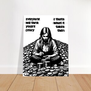 May include: Black and white illustration of a person sitting on a pile of canned goods. The person is surrounded by cans and is holding a can in each hand. The text "Everyone will think you're crazy" is on the left side of the image and the text "if thats what it takes then" is on the right side of the image.