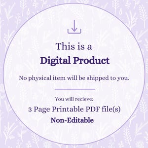 May include: A digital product graphic featuring a light purple background with a white floral pattern. The text reads: This is a Digital Product, No physical item will be shipped to you, You will recieve: 3 Page Printable PDF file(s), Non-Editable.