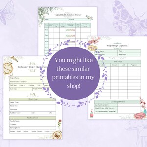 May include: A collection of printable sheets, including a vaginal health symptom tracker, embroidery project planner, and soap recipe log. The sheets are decorated with floral and butterfly illustrations and the text "You might like these similar printables in my shop!"