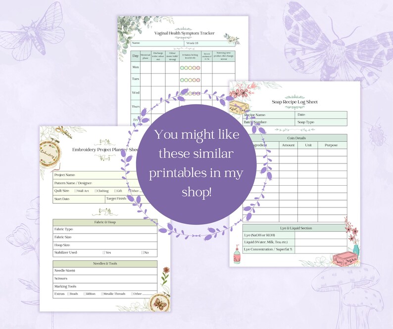 May include: A collection of printable sheets, including a vaginal health symptom tracker, embroidery project planner, and soap recipe log. The sheets are decorated with floral and butterfly illustrations and the text "You might like these similar printables in my shop!"