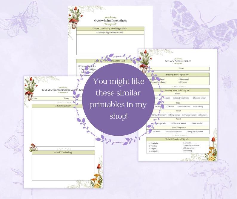 May include: A collection of printable sheets with floral and mushroom illustrations. The sheets include titles such as "Overwhelm Reset Sheet", "Sensory Needs Tracker", and "Text Miscommunication Reset Sheet". The text "You might like these similar printables in my shop!" is also visible.