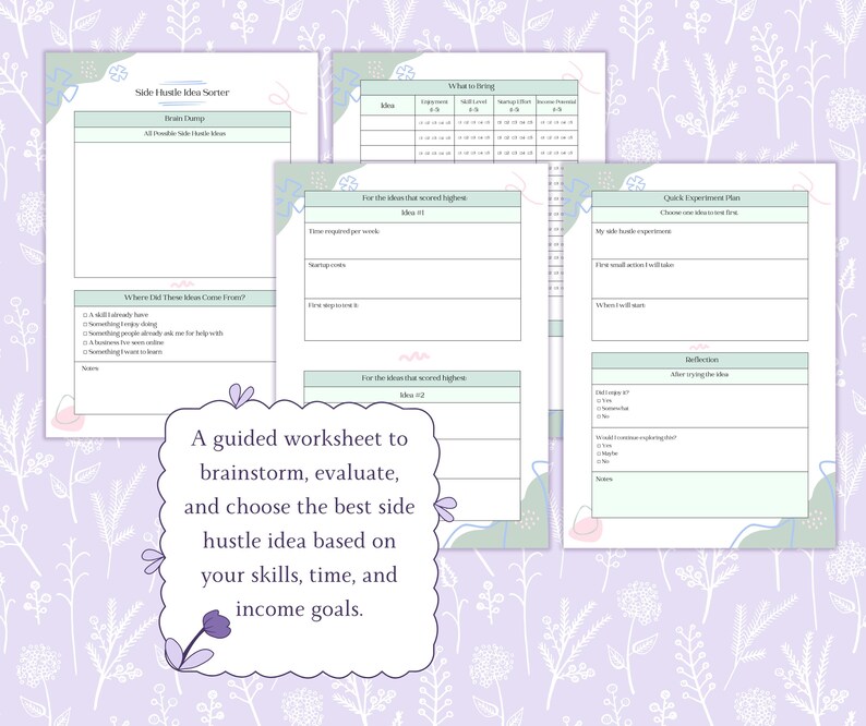 May include: A collection of worksheets titled "Side Hustle Idea Sorter" with a floral background. The worksheets guide users to brainstorm, evaluate, and choose the best side hustle idea based on skills, time, and income goals. The text is in a white font.