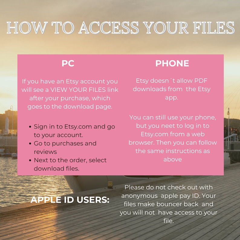 May include: Pink and white graphic with the text "HOW TO ACCESS YOUR FILES" in black.  The graphic shows instructions on how to access digital files purchased on Etsy.com using a computer or a phone.  The graphic also includes a warning for Apple ID users not to check out with anonymous apple pay ID.