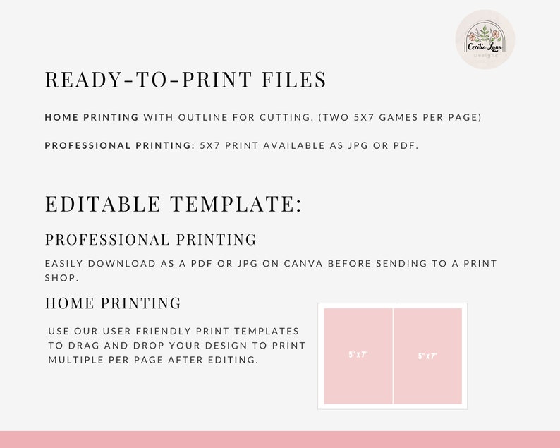 May include: Printable 5x7 game templates for home or professional printing. The image shows two 5x7 inch templates with the text "5"x"7" on each. The text "READY-TO-PRINT FILES" is at the top of the image. The text "HOME PRINTING WITH OUTLINE FOR CUTTING. (TWO 5X7 GAMES PER PAGE)" is below the title. The text "PROFESSIONAL PRINTING: 5X7 PRINT AVAILABLE AS JPG OR PDF." is below the first line of text. The text "EDITABLE TEMPLATE: PROFESSIONAL PRINTING" is below the second line of text. The text "EASILY DOWNLOAD AS A PDF OR JPG ON CANVA BEFORE SENDING TO A PRINT SHOP." is below the third line of text. The text "HOME PRINTING" is below the fourth line of text. The text "USE OUR USER FRIENDLY PRINT TEMPLATES TO DRAG AND DROP YOUR DESIGN TO PRINT MULTIPLE PER PAGE AFTER EDITING." is below the fifth line of text.