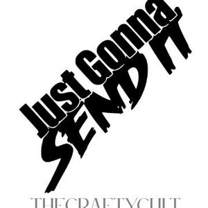 May include: A black and white graphic featuring the phrase "Just Gonna Send It" in a bold, slanted font. Beneath this, in a smaller font, is the text "THECRAFTYCULT". The design is simple and striking.