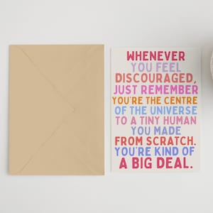 May include: A colorful card with the text "WHENEVER YOU FEEL DISCOURAGED, JUST REMEMBER YOU'RE THE CENTRE OF THE UNIVERSE TO A TINY HUMAN YOU MADE FROM SCRATCH. YOU'RE KIND OF A BIG DEAL."