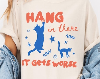 Hang in There It Gets Worse Shirt, Hanging Cat Shirt, Sarcastic Shirt, Funny Quote Meme Shirt, Snarky Dark Humor Gift