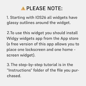May include: A white background with black text detailing information about widgets. The text begins with "PLEASE NOTE:" and lists three points. The first point mentions glassy outlines on widgets in IOS26. The second point explains the use of the Widgy widgets app. The third point refers to an "Instructions" folder.